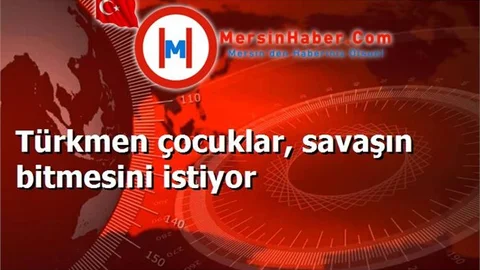 Türkmen çocuklar, savaşın bitmesini istiyor