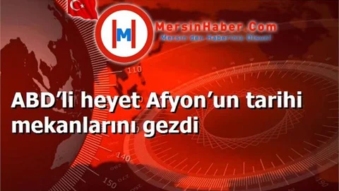 ABD’li heyet Afyon’un tarihi mekanlarını gezdi