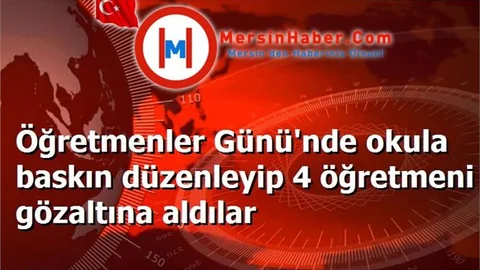 Öğretmenler Günü'nde okula baskın düzenleyip 4 öğretmeni gözaltına aldılar