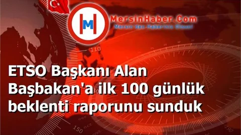 ETSO Başkanı Alan Başbakan'a ilk 100 günlük beklenti raporunu sunduk