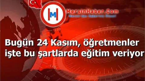 Bugün 24 Kasım, öğretmenler işte bu şartlarda eğitim veriyor