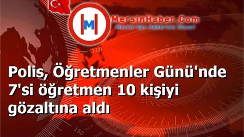 Polis, Öğretmenler Günü'nde 7'si öğretmen 10 kişiyi gözaltına aldı