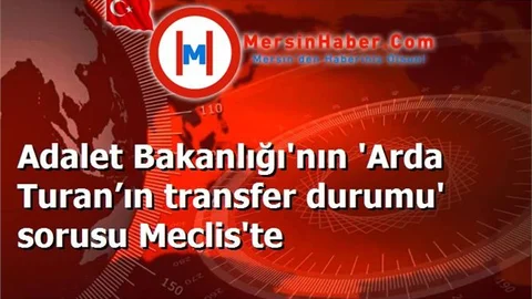 Adalet Bakanlığı'nın 'Arda Turan’ın transfer durumu' sorusu Meclis'te