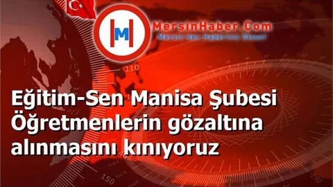 Eğitim-Sen Manisa Şubesi Öğretmenlerin gözaltına alınmasını kınıyoruz