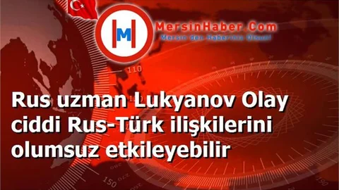 Rus uzman Lukyanov Olay ciddi Rus-Türk ilişkilerini olumsuz etkileyebilir