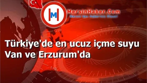 Türkiye'de en ucuz içme suyu Van ve Erzurum'da