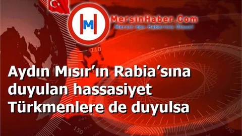 Aydın Mısır’ın Rabia’sına duyulan hassasiyet Türkmenlere de duyulsa