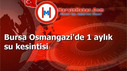 Bursa Osmangazi'de 1 aylık su kesintisi
