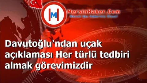 Davutoğlu'ndan uçak açıklaması Her türlü tedbiri almak görevimizdir