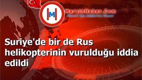 Suriye'de bir de Rus helikopterinin vurulduğu iddia edildi