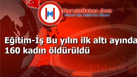 Eğitim-İş Bu yılın ilk altı ayında 160 kadın öldürüldü
