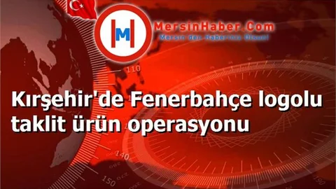 Kırşehir'de Fenerbahçe logolu taklit ürün operasyonu