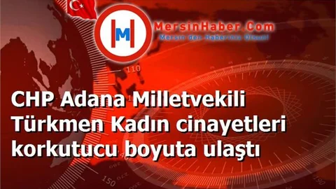 CHP Adana Milletvekili Türkmen Kadın cinayetleri korkutucu boyuta ulaştı