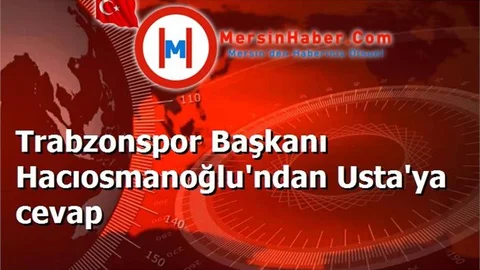 Trabzonspor Başkanı Hacıosmanoğlu'ndan Usta'ya cevap