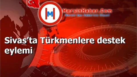 Sivas’ta Türkmenlere destek eylemi