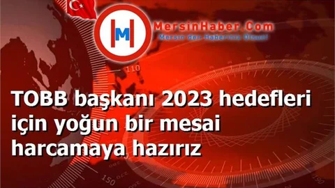 TOBB başkanı 2023 hedefleri için yoğun bir mesai harcamaya hazırız