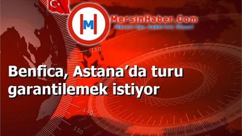 Benfica, Astana’da turu garantilemek istiyor