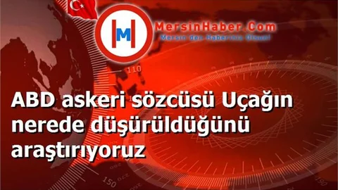 ABD askeri sözcüsü Uçağın nerede düşürüldüğünü araştırıyoruz