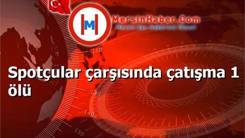 Spotçular çarşısında çatışma 1 ölü