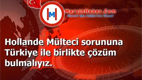 Hollande Mülteci sorununa Türkiye ile birlikte çözüm bulmalıyız.