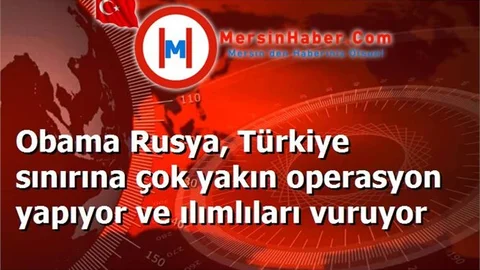 Obama Rusya, Türkiye sınırına çok yakın operasyon yapıyor ve ılımlıları vuruyor