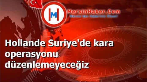 Hollande Suriye'de kara operasyonu düzenlemeyeceğiz
