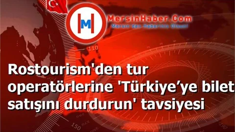 Rostourism'den tur operatörlerine 'Türkiye’ye bilet satışını durdurun' tavsiyesi