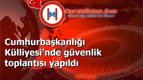 Cumhurbaşkanlığı Külliyesi'nde güvenlik toplantısı yapıldı