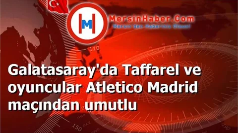 Galatasaray'da Taffarel ve oyuncular Atletico Madrid maçından umutlu