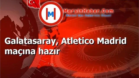 Galatasaray, Atletico Madrid maçına hazır