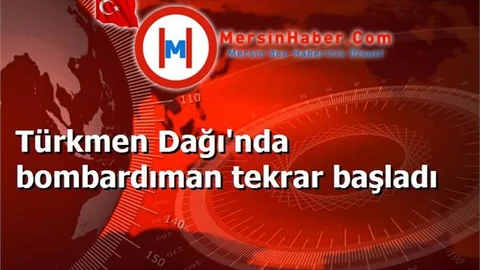 Türkmen Dağı'nda bombardıman tekrar başladı