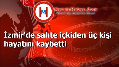 İzmir'de sahte içkiden üç kişi hayatını kaybetti