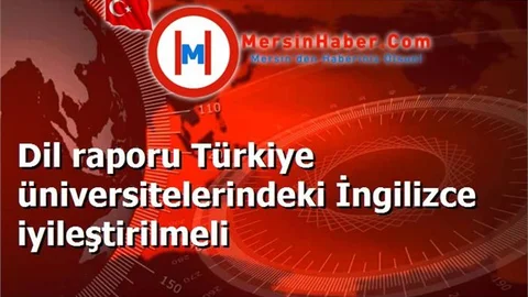 Dil raporu Türkiye üniversitelerindeki İngilizce iyileştirilmeli