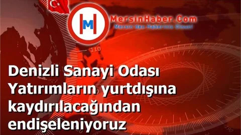 Denizli Sanayi Odası Yatırımların yurtdışına kaydırılacağından endişeleniyoruz