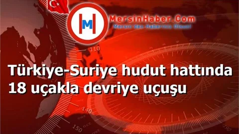 Türkiye-Suriye hudut hattında 18 uçakla devriye uçuşu