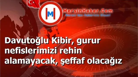 Davutoğlu Kibir, gurur nefislerimizi rehin alamayacak, şeffaf olacağız