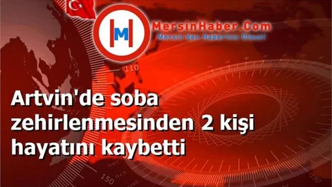 Artvin'de soba zehirlenmesinden 2 kişi hayatını kaybetti