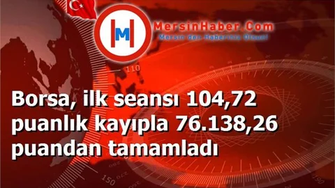 Borsa, ilk seansı 104,72 puanlık kayıpla 76.138,26 puandan tamamladı