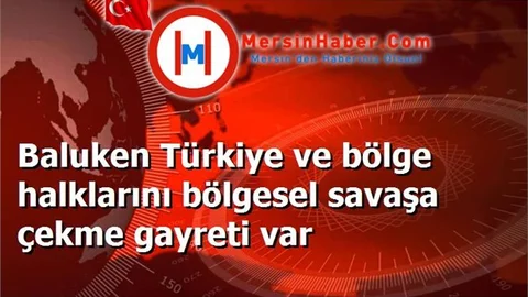 Baluken Türkiye ve bölge halklarını bölgesel savaşa çekme gayreti var