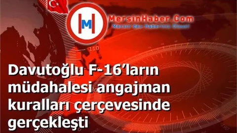 Davutoğlu F-16’ların müdahalesi angajman kuralları çerçevesinde gerçekleşti