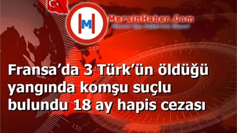 Fransa’da 3 Türk’ün öldüğü yangında komşu suçlu bulundu 18 ay hapis cezası