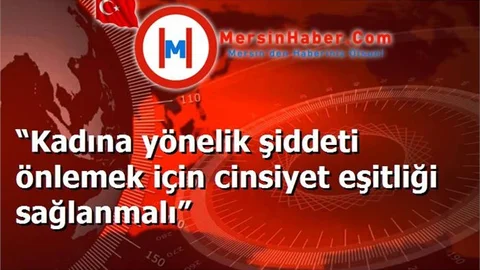 “Kadına yönelik şiddeti önlemek için cinsiyet eşitliği sağlanmalı”