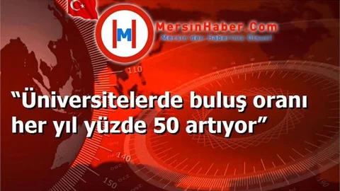 “Üniversitelerde buluş oranı her yıl yüzde 50 artıyor”