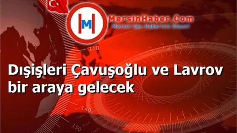 Dışişleri Çavuşoğlu ve Lavrov bir araya gelecek