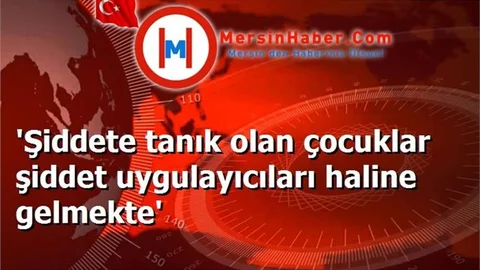 'Şiddete tanık olan çocuklar şiddet uygulayıcıları haline gelmekte'