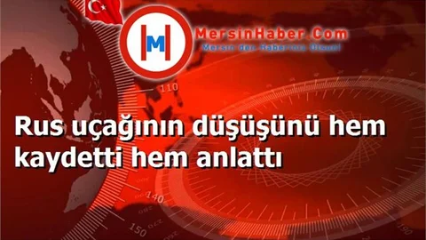 Rus uçağının düşüşünü hem kaydetti hem anlattı