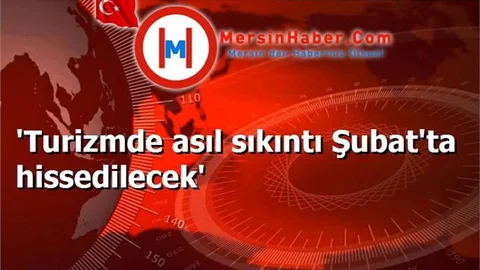 'Turizmde asıl sıkıntı Şubat'ta hissedilecek'