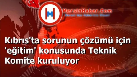 Kıbrıs'ta sorunun çözümü için 'eğitim' konusunda Teknik Komite kuruluyor