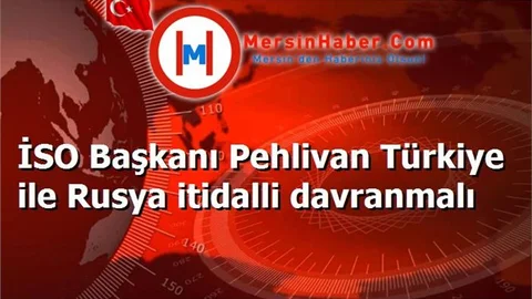 İSO Başkanı Pehlivan Türkiye ile Rusya itidalli davranmalı