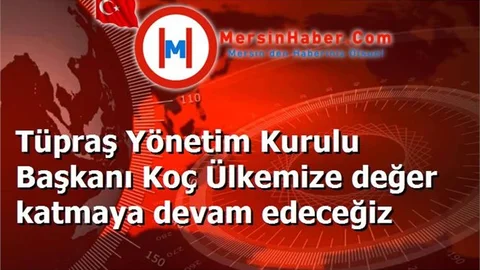 Tüpraş Yönetim Kurulu Başkanı Koç Ülkemize değer katmaya devam edeceğiz